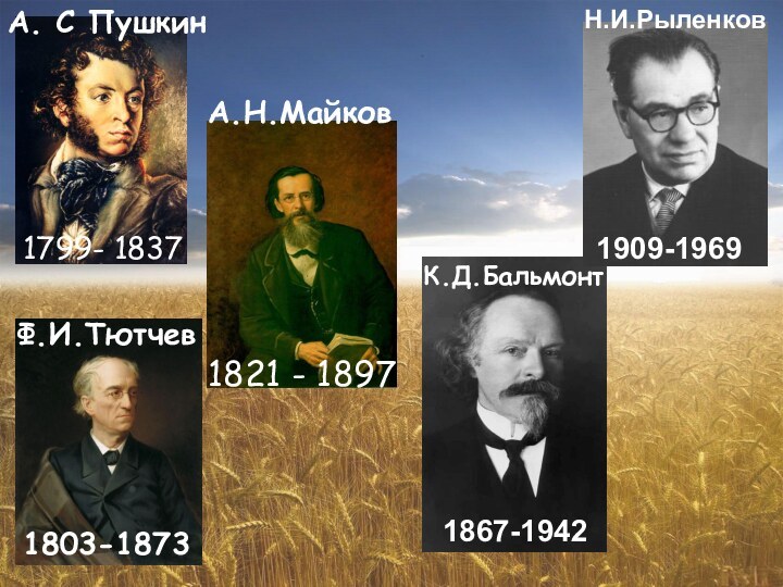 1821 - 1897А. С ПушкинФ.И.ТютчевА.Н.МайковК.Д.БальмонтН.И.Рыленков1799- 18371803-18731867-19421909-1969