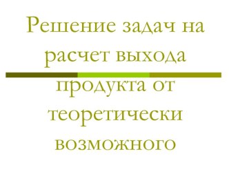 Решение задач на расчет выхода продукта от теоретически возможного