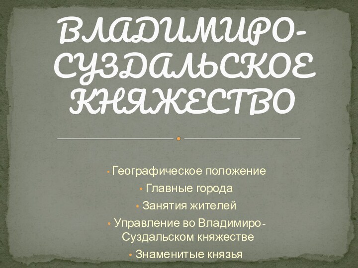 Географическое положение Главные города Занятия жителей Управление во Владимиро-Суздальском княжестве Знаменитые князьяВЛАДИМИРО-СУЗДАЛЬСКОЕ КНЯЖЕСТВО