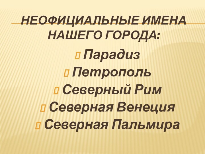 Неофициальные имена нашего города:ПарадизПетропольСеверный РимСеверная ВенецияСеверная Пальмира