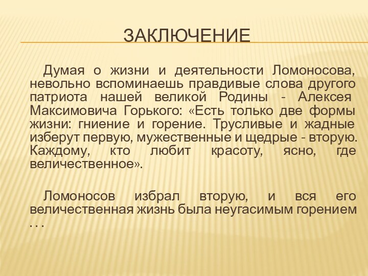 заключениеДумая о жизни и деятельности Ломоносова, невольно вспоминаешь правдивые слова другого патриота