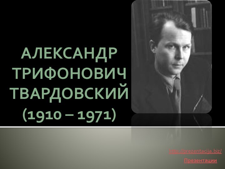 АлександрТрифоновичТвардовский(1910 – 1971)Презентацииhttp://prezentacija.biz/