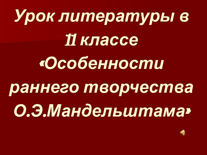 Урок литературы в 11 классе «Особенности раннего творчества О.Э.Мандельштама»