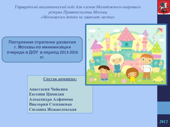 Состав команды:Анастасия ЧайкинаЕвгения ЦимиданАлександра АлфимоваВиктория СтепаненкоСюзанна ЖежжелевскаяПостроение стратегии развития  г. Москвы