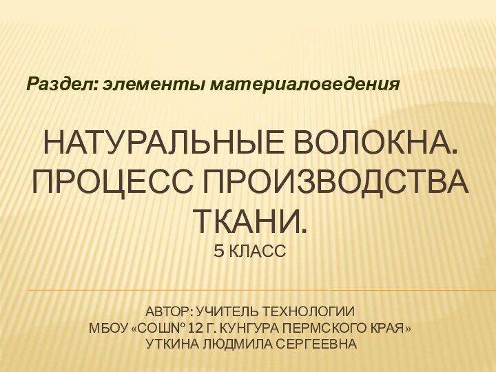 Натуральные волокна. Процесс производства ткани. 5 класс   Автор: учитель технологии