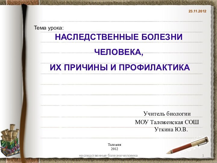 23.11.2012 Учитель биологии МОУ Таложенская СОШ Уткина Ю.В.Тема урока:  Наследственные болезни