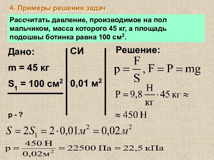 4. Примеры решения задачРассчитать давление, производимое на пол мальчиком, масса которого 45