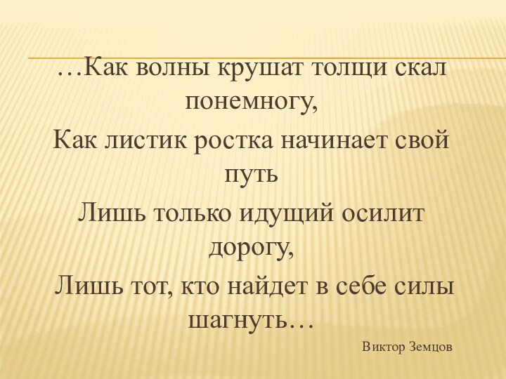 …Как волны крушат толщи скал понемногу,Как листик ростка начинает свой путьЛишь только