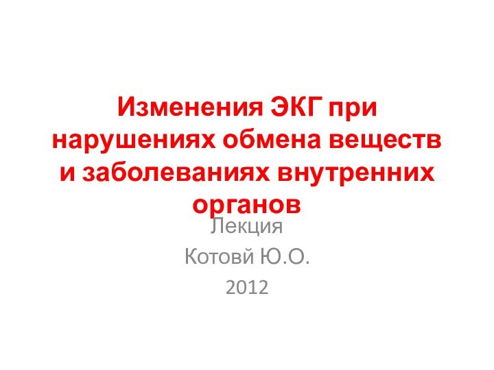 Изменения ЭКГ при нарушениях обмена веществ и заболеваниях внутренних органов ЛекцияКотовй Ю.О.2012