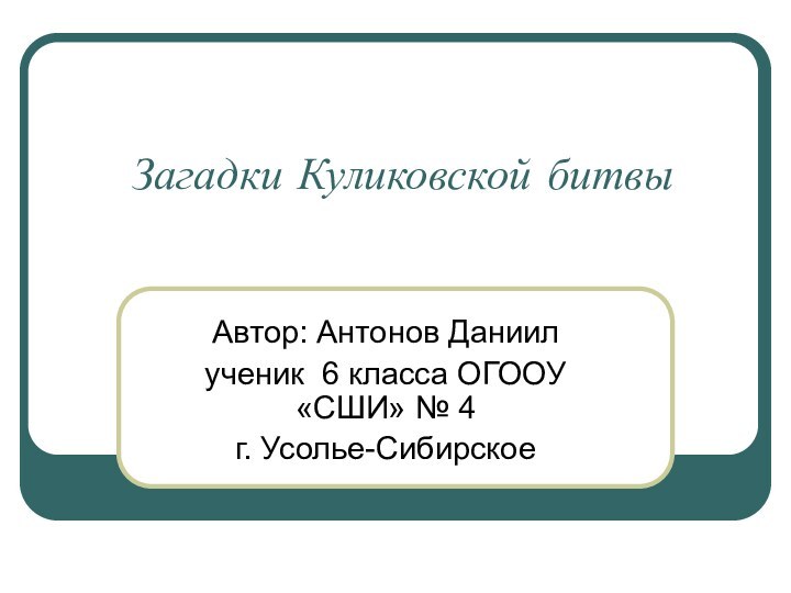 Загадки Куликовской битвыАвтор: Антонов Даниилученик 6 класса ОГООУ «СШИ» № 4г. Усолье-Сибирское