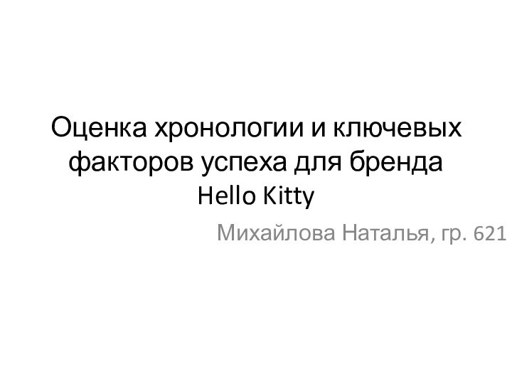 Оценка хронологии и ключевых факторов успеха для бренда Hello Kitty Михайлова Наталья, гр. 621