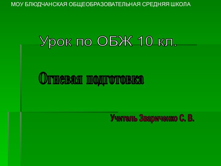 МОУ БЛЮДЧАНСКАЯ ОБЩЕОБРАЗОВАТЕЛЬНАЯ СРЕДНЯЯ ШКОЛАУрок по ОБЖ 10 кл.Огневая подготовкаУчитель Звариченко С. В.