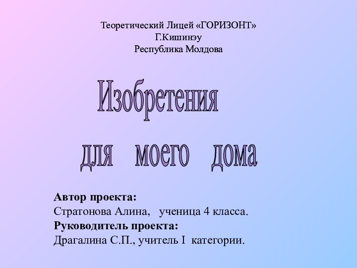 Изобретения  для  моего  домаТеоретический Лицей «ГОРИЗОНТ»Г.КишинэуРеспублика МолдоваАвтор проекта:Стратонова Алина,