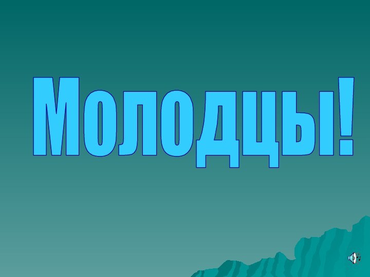 Молодцы!