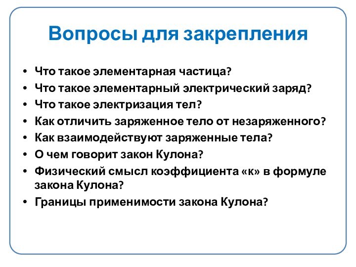 Вопросы для закрепленияЧто такое элементарная частица?Что такое элементарный электрический заряд?Что такое электризация