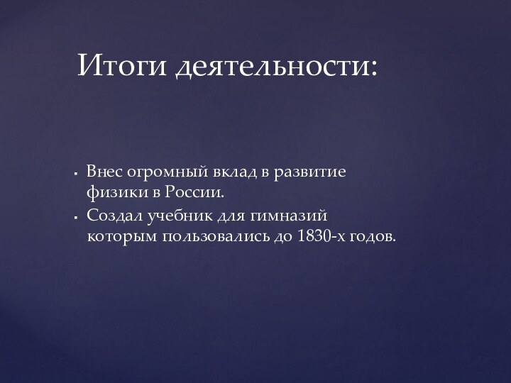 Внес огромный вклад в развитие физики в России.Создал учебник для гимназий которым