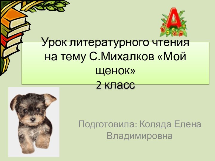 Урок литературного чтения на тему С.Михалков «Мой щенок» 2 классПодготовила: Коляда Елена Владимировна