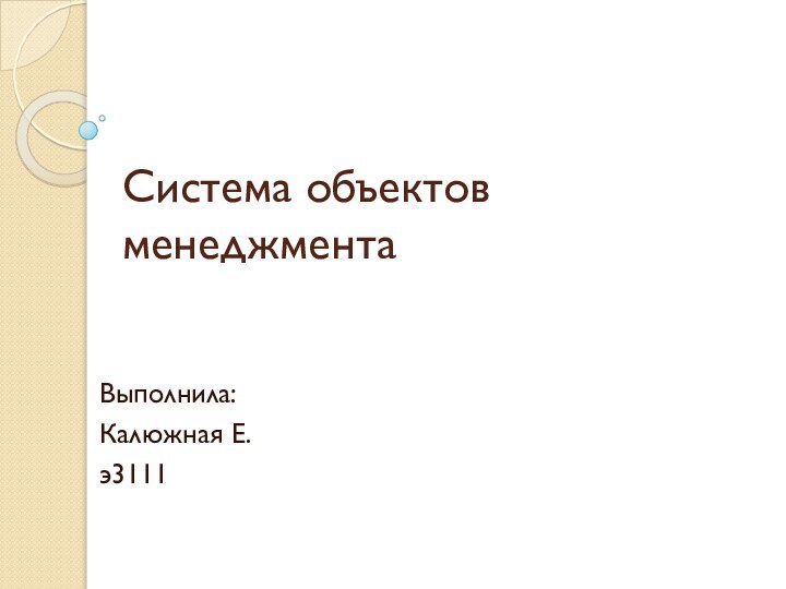 Система объектов менеджментаВыполнила:Калюжная Е.э3111