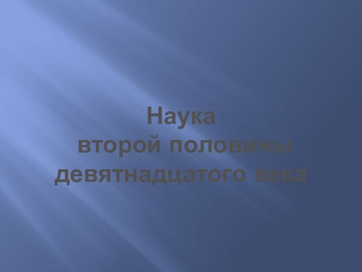 Наука   второй половины девятнадцатого века