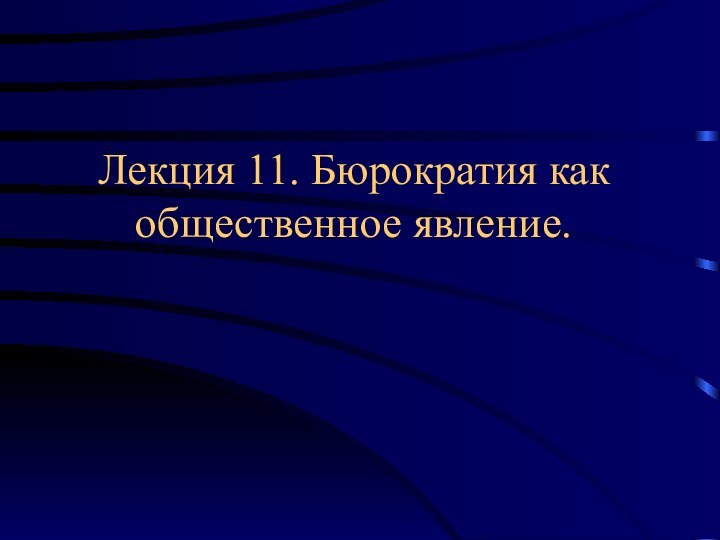 Лекция 11. Бюрократия как общественное явление.