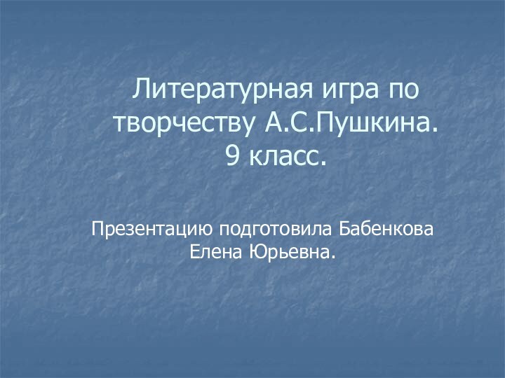 Литературная игра по творчеству А.С.Пушкина. 9 класс.Презентацию подготовила Бабенкова Елена Юрьевна.