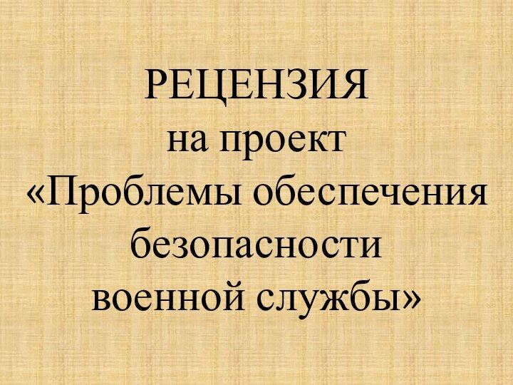 РЕЦЕНЗИЯ на проект «Проблемы обеспечения безопасности  военной службы»