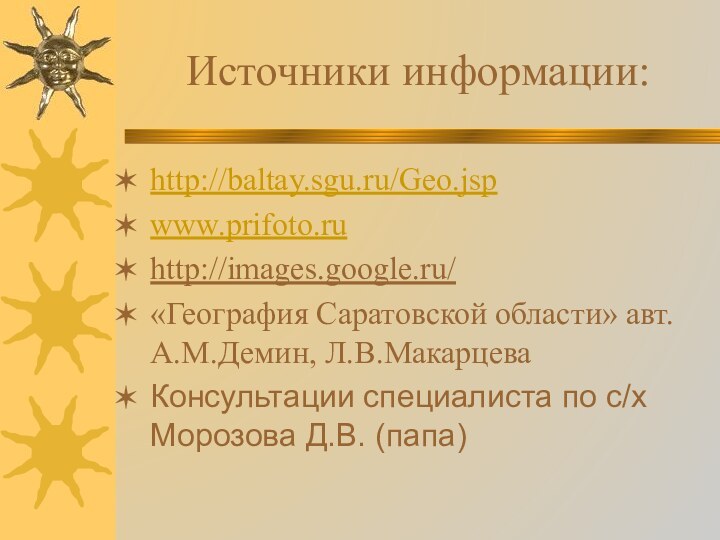 Источники информации:http://baltay.sgu.ru/Geo.jspwww.prifoto.ruhttp://images.google.ru/«География Саратовской области» авт. А.М.Демин, Л.В.МакарцеваКонсультации специалиста по с/х Морозова Д.В. (папа)