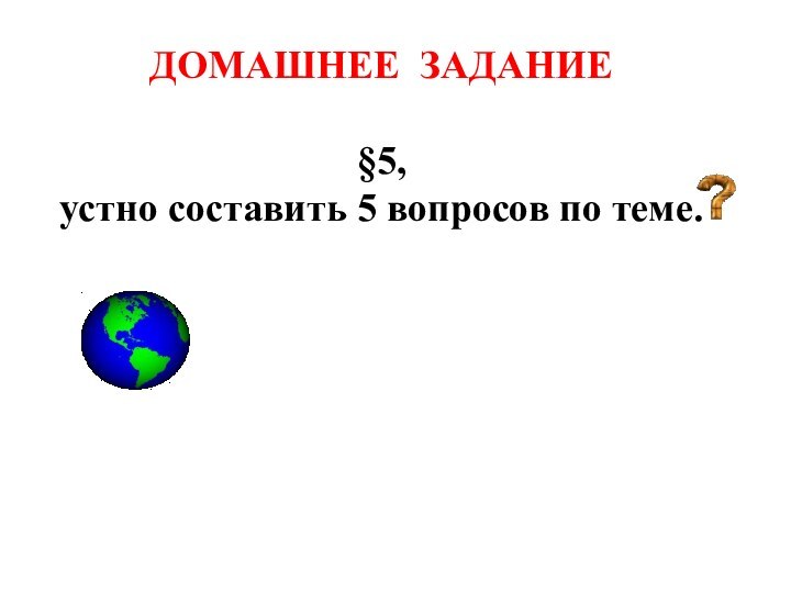 ДОМАШНЕЕ ЗАДАНИЕ§5, устно составить 5 вопросов по теме.