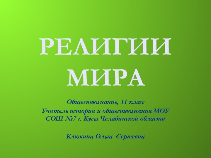 РЕЛИГИИ МИРАОбществознание, 11 классУчитель истории и обществознания МОУ СОШ №7 г. Кусы Челябинской областиКлюкина Ольга Сергеевна