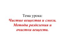 Тема урока: Чистые вещества и смеси. Методы разделения и очистки веществ.