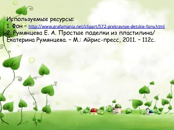 Используемые ресурсы:1. Фон – http://www.grafamania.net/clipart/572-prekrasnye-detskie-fony.html2. Румянцева Е. А. Простые поделки из пластилина/Екатерина