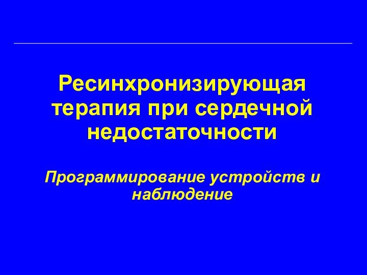 Ресинхронизирующая терапия при сердечной недостаточности  Программирование устройств и наблюдение