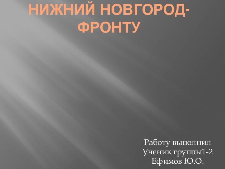 Нижний Новгород-фронтуРаботу выполнилУченик группы1-2Ефимов Ю.О.