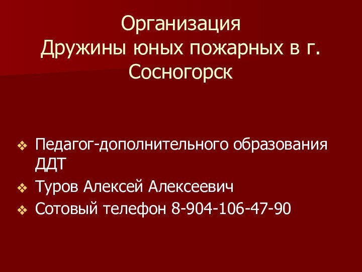 Организация  Дружины юных пожарных в г.Сосногорск Педагог-дополнительного образования ДДТТуров Алексей АлексеевичСотовый телефон 8-904-106-47-90