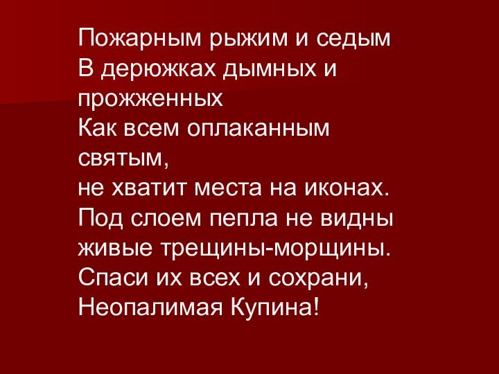 Пожарным рыжим и седым В дерюжках дымных и прожженных  Как всем