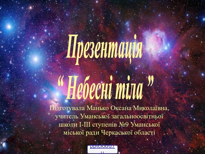 Презентація“ Небесні тіла ”Підготувала Манько Оксана Миколаївна, учитель Уманської загальноосвітньої школи І-ІІІ