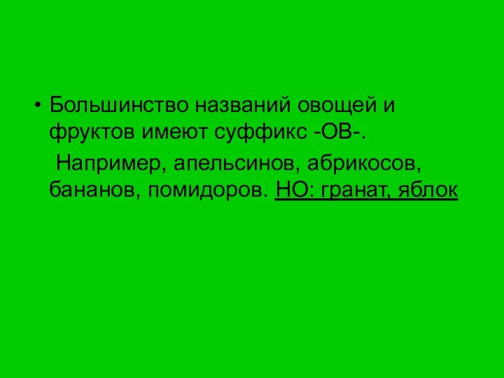 Большинство названий овощей и фруктов имеют суффикс -ОВ-. 	Например, апельсинов, абрикосов, бананов, помидоров. НО: гранат, яблок