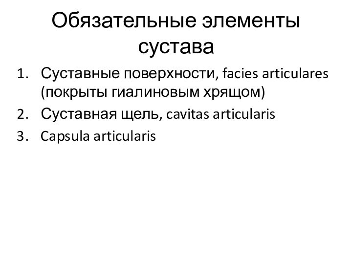 Обязательные элементы суставаСуставные поверхности, facies articulares (покрыты гиалиновым хрящом)Суставная щель, cavitas articularisCapsula articularis