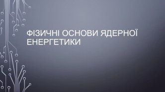 Фізичні основи ядерної енергетики