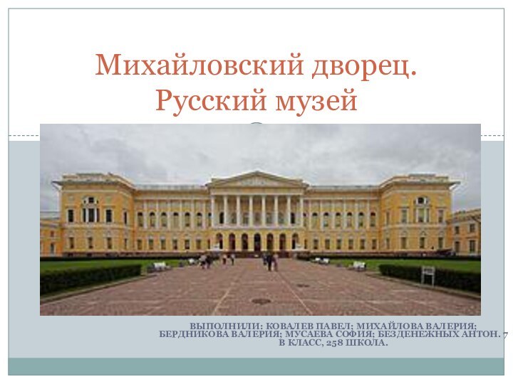 Выполнили: Ковалев Павел; Михайлова Валерия; Бердникова Валерия; Мусаева София; Безденежных Антон. 7