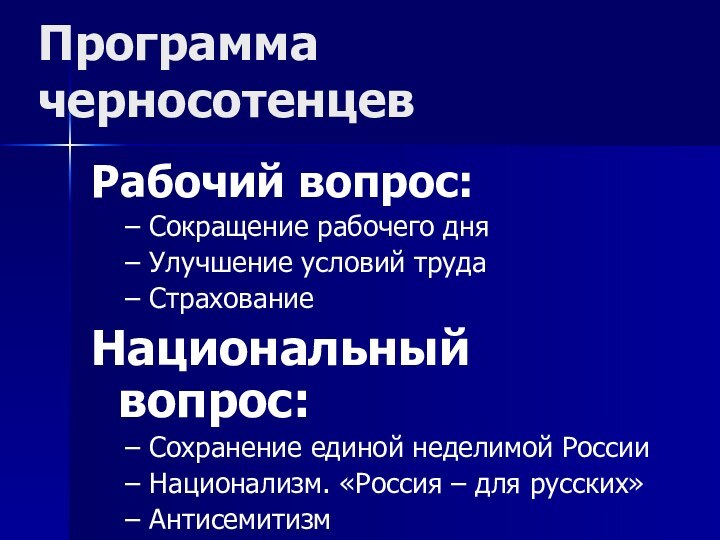 Рабочий вопрос:Сокращение рабочего дняУлучшение условий трудаСтрахованиеНациональный вопрос:Сохранение единой неделимой РоссииНационализм. «Россия – для русских»АнтисемитизмПрограмма черносотенцев