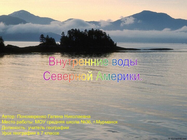 Внутренние водыСеверной Америки.Автор: Пономаренко Галина НиколаевнаМесто работы: МОУ средняя школа №36, г.МурманскДолжность: