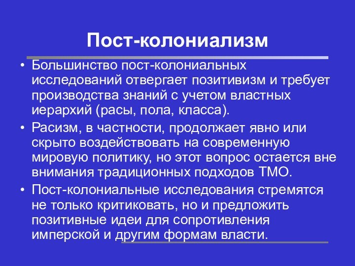 Пост-колониализмБольшинство пост-колониальных исследований отвергает позитивизм и требует производства знаний с учетом властных