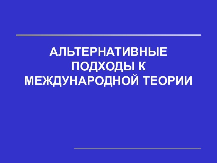 АЛЬТЕРНАТИВНЫЕ ПОДХОДЫ К МЕЖДУНАРОДНОЙ ТЕОРИИ