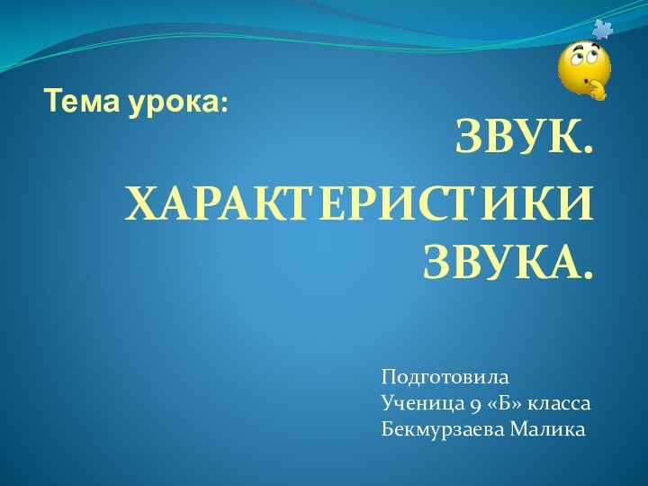 Тема урока:ЗВУК. ХАРАКТЕРИСТИКИ ЗВУКА.ПодготовилаУченица 9 «Б» классаБекмурзаева Малика