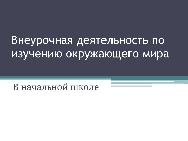 Внеурочная деятельность по изучению окружающего мираВ начальной школе