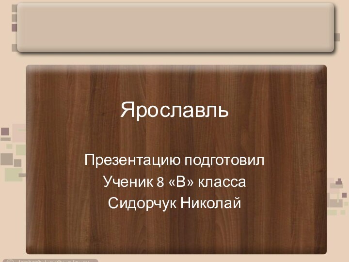 ЯрославльПрезентацию подготовилУченик 8 «В» классаСидорчук Николай