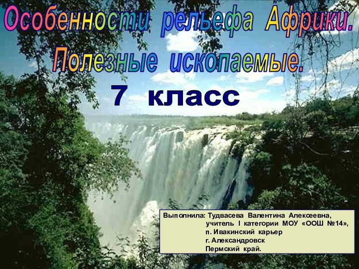 Особенности рельефа Африки.Полезные ископаемые.7 классВыполнила: Тудвасева Валентина Алексеевна,