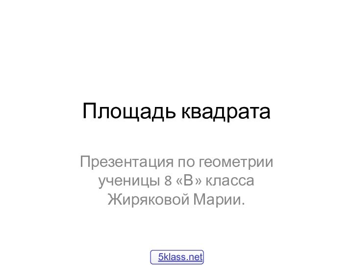 Площадь квадратаПрезентация по геометрии ученицы 8 «В» класса Жиряковой Марии.