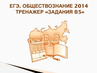 ЕГЭ. ОБЩЕСТВОЗНАНИЕ 2014      ТРЕНАЖЕР ЗАДАНИЯ В5